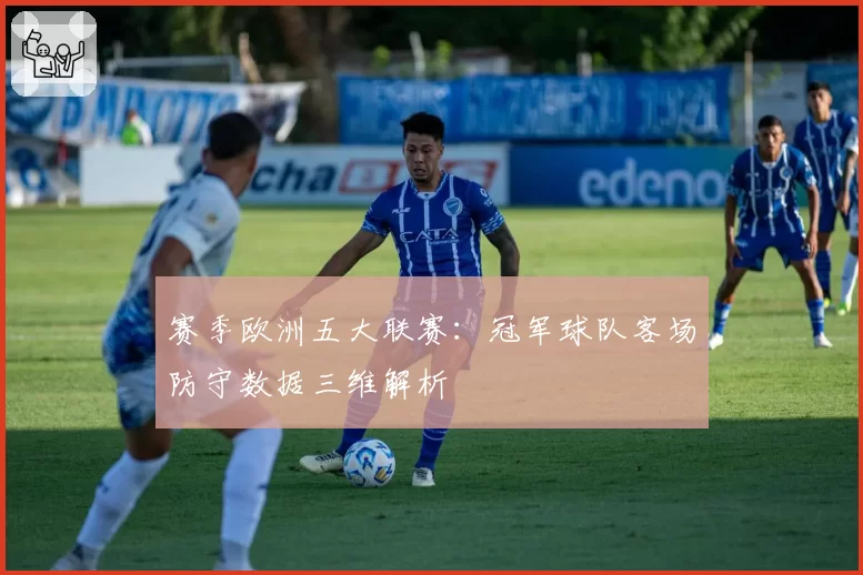 赛季欧洲五大联赛：冠军球队客场防守数据三维解析