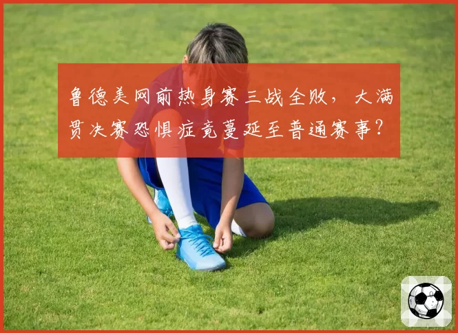 鲁德美网前热身赛三战全败，大满贯决赛恐惧症竟蔓延至普通赛事？