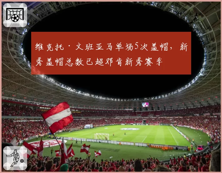 维克托·文班亚马单场5次盖帽，新秀盖帽总数已超邓肯新秀赛季