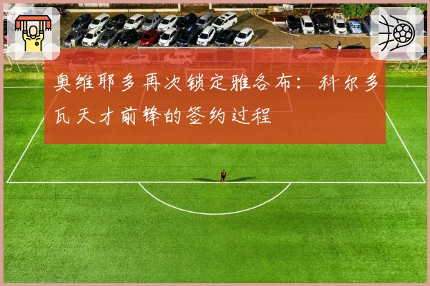 奥维耶多再次锁定雅各布：科尔多瓦天才前锋的签约过程