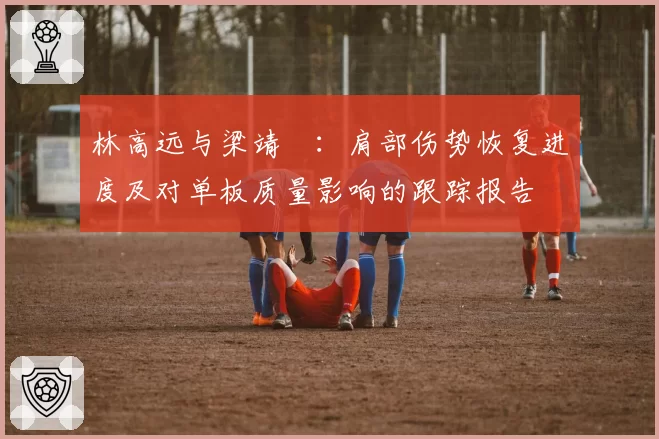 林高远与梁靖崑：肩部伤势恢复进度及对单板质量影响的跟踪报告