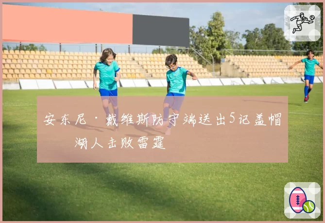 安东尼·戴维斯防守端送出5记盖帽,湖人击败雷霆