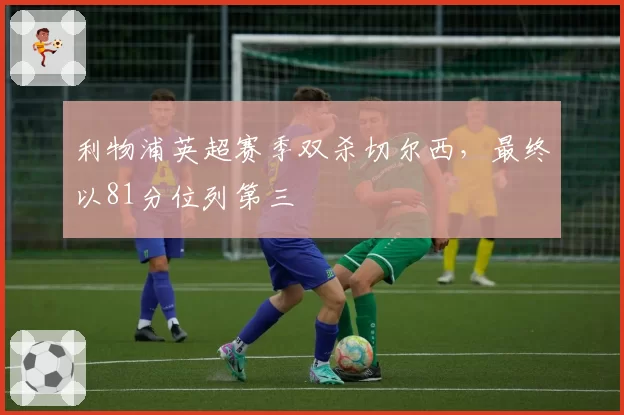 利物浦英超赛季双杀切尔西，最终以81分位列第三