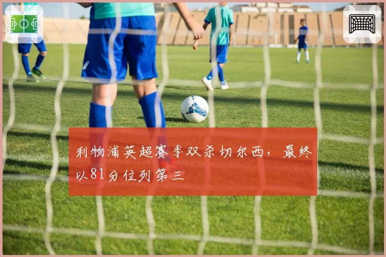 利物浦英超赛季双杀切尔西，最终以81分位列第三