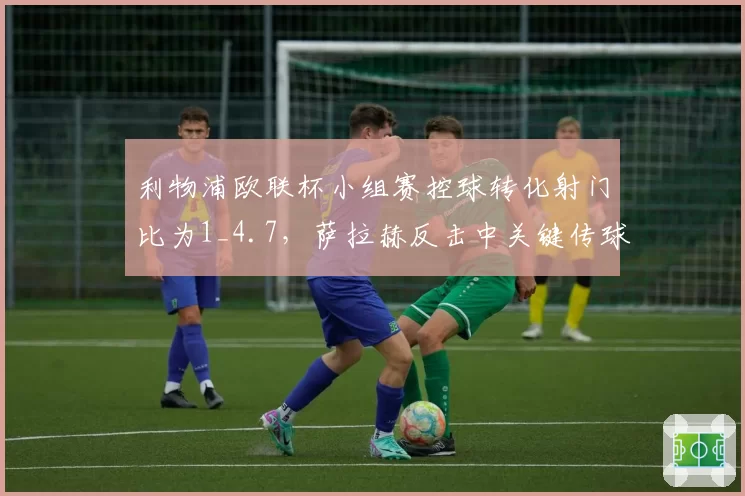 利物浦欧联杯小组赛控球转化射门比为1_4.7,萨拉赫反击中关键传球7次