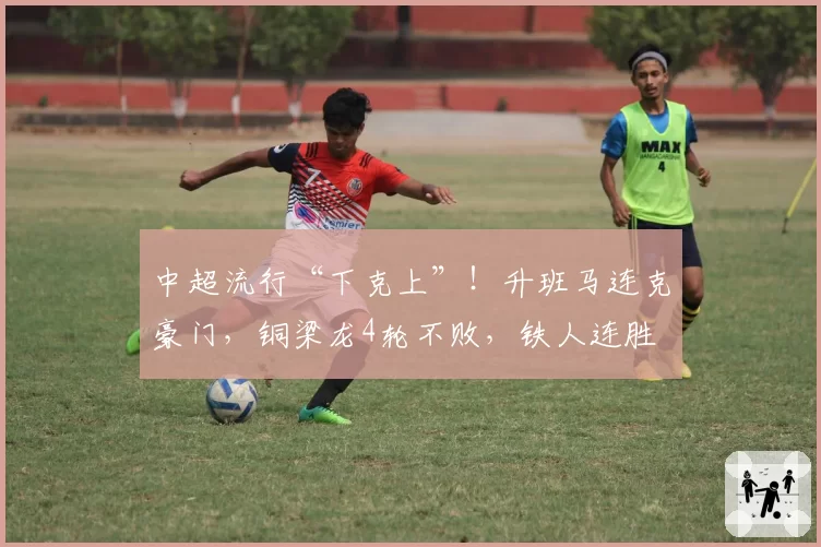中超流行“下克上”！升班马连克豪门，铜梁龙4轮不败，铁人连胜