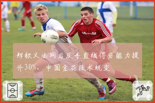 郑钦文法网后反手直线得分能力提升30%，中国金花技术蜕变