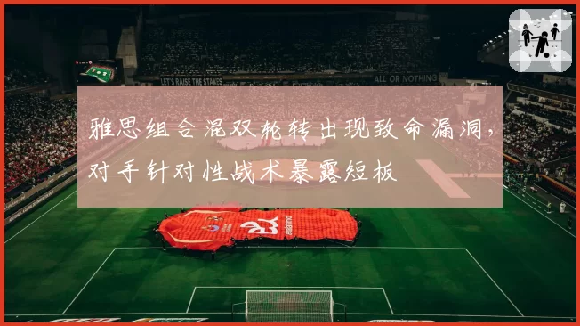 雅思组合混双轮转出现致命漏洞，对手针对性战术暴露短板