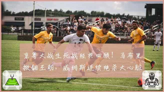京粤大战生死战经典回顾！马布里掀翻王朝，威姆斯连续绝杀大心脏