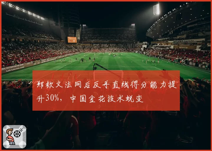 郑钦文法网后反手直线得分能力提升30%，中国金花技术蜕变