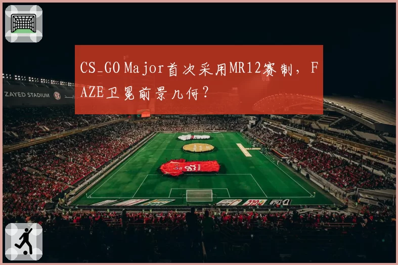 CS_GO Major首次采用MR12赛制,FAZE卫冕前景几何?
