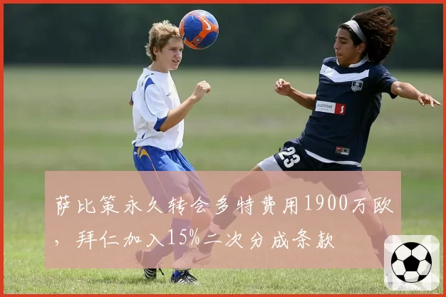 萨比策永久转会多特费用1900万欧,拜仁加入15%二次分成条款