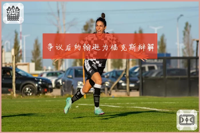 争议后约翰逊为福克斯辩解