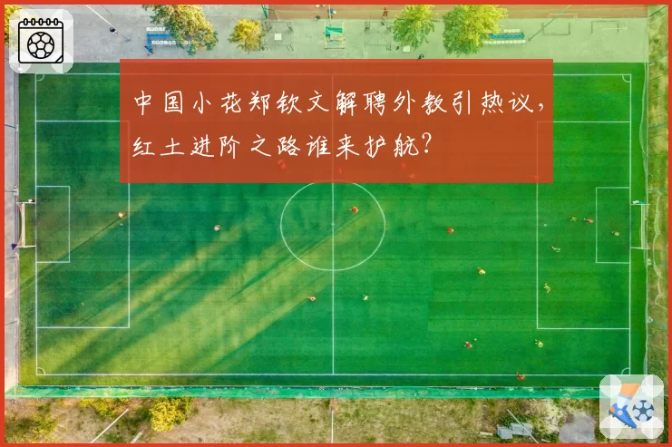 中国小花郑钦文解聘外教引热议，红土进阶之路谁来护航？