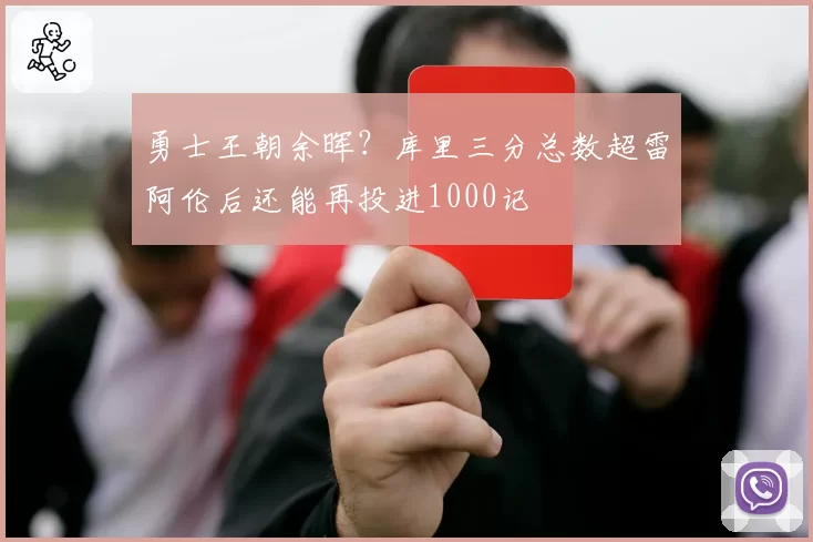 勇士王朝余晖?库里三分总数超雷阿伦后还能再投进1000记
