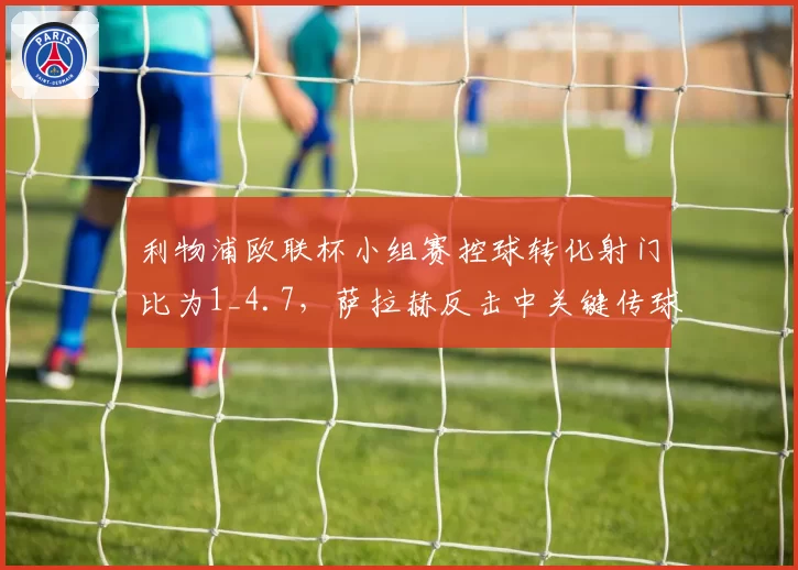 利物浦欧联杯小组赛控球转化射门比为1_4.7,萨拉赫反击中关键传球7次
