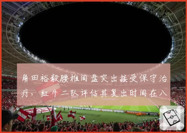 角田裕毅腰椎间盘突出接受保守治疗，红牛二队评估其复出时间在八月