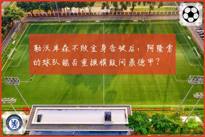 勒沃库森不败金身告破后,阿隆索的球队能否重振旗鼓问鼎德甲?