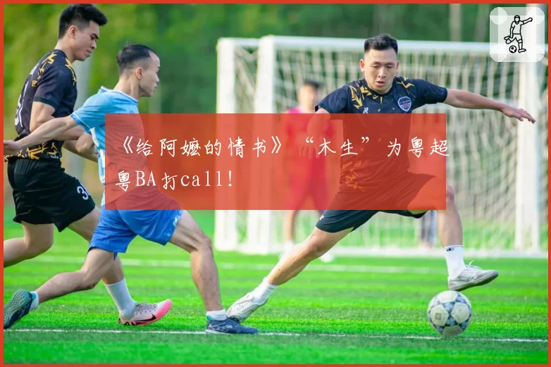 《给阿嬷的情书》“木生”为粤超粤BA打call！