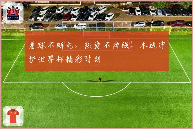 看球不断电,热爱不掉线!禾迈守护世界杯精彩时刻