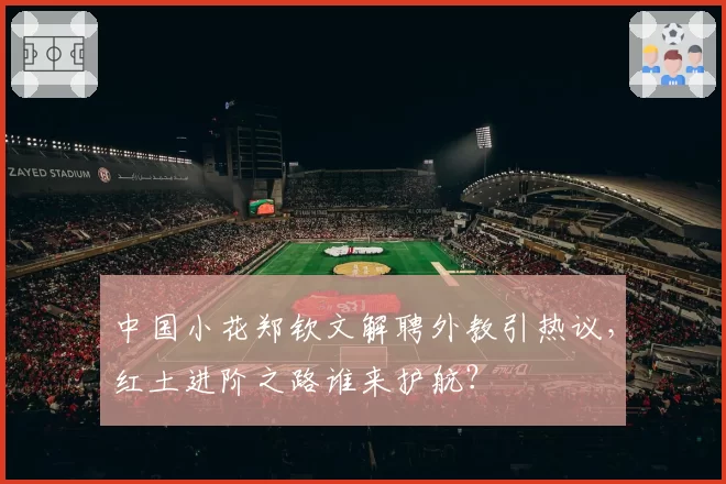 中国小花郑钦文解聘外教引热议，红土进阶之路谁来护航？