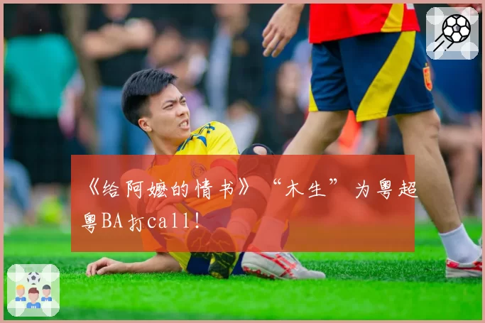 《给阿嬷的情书》“木生”为粤超粤BA打call！