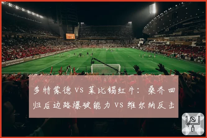 多特蒙德 vs 莱比锡红牛：桑乔回归后边路爆破能力 vs 维尔纳反击速度对比