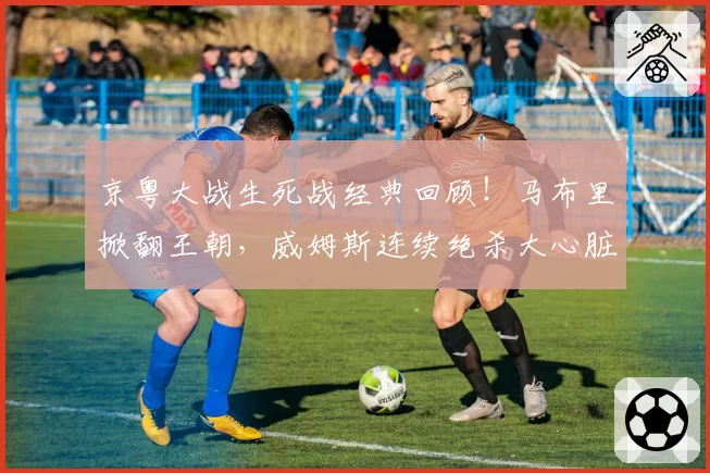 京粤大战生死战经典回顾！马布里掀翻王朝，威姆斯连续绝杀大心脏