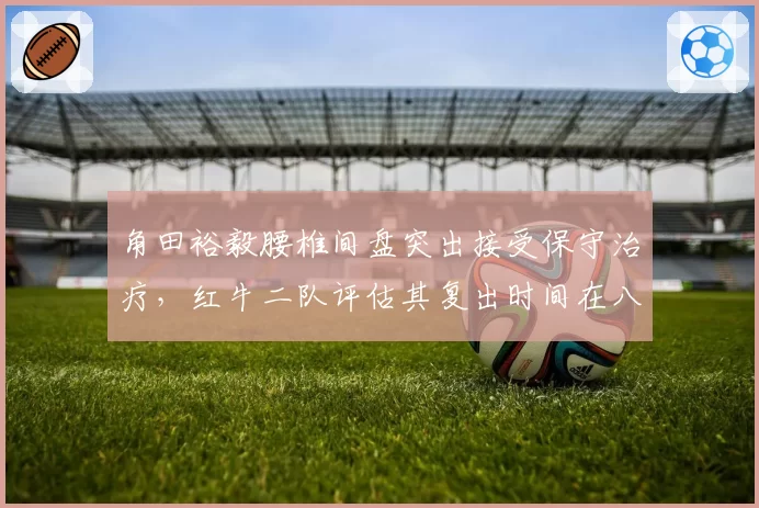 角田裕毅腰椎间盘突出接受保守治疗，红牛二队评估其复出时间在八月