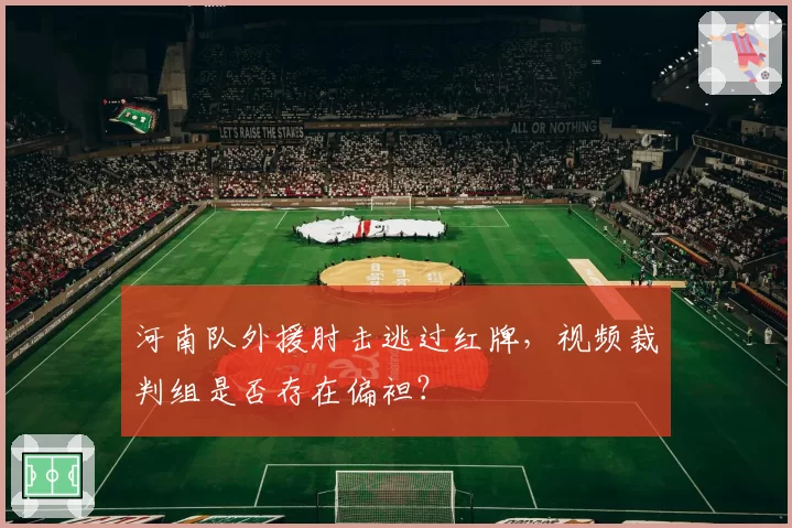 河南队外援肘击逃过红牌，视频裁判组是否存在偏袒？